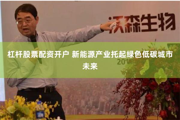 杠杆股票配资开户 新能源产业托起绿色低碳城市未来