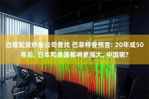 过程配资炒股公司查找 巴菲特曾预言: 20年或50年后, 日本和美国都将更强大, 中国呢?
