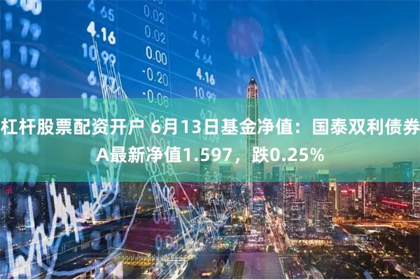 杠杆股票配资开户 6月13日基金净值：国泰双利债券A最新净值1.597，跌0.25%
