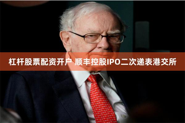 杠杆股票配资开户 顺丰控股IPO二次递表港交所