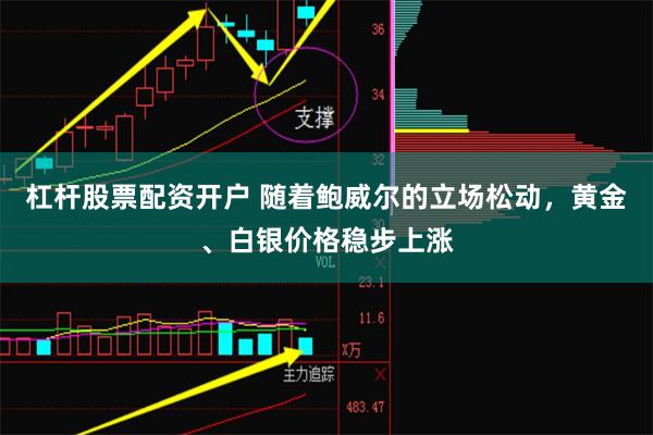 杠杆股票配资开户 随着鲍威尔的立场松动，黄金、白银价格稳步上涨