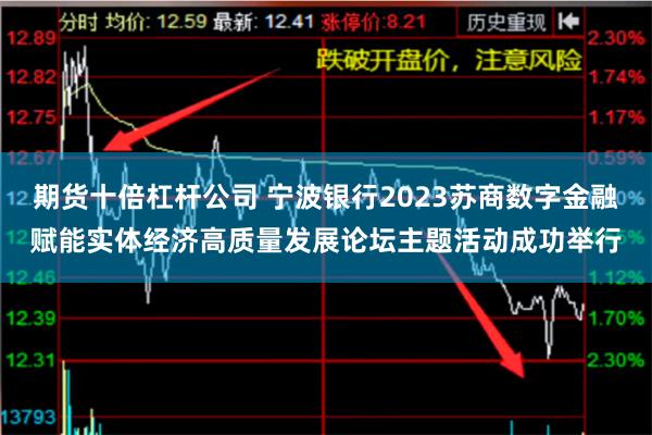 期货十倍杠杆公司 宁波银行2023苏商数字金融赋能实体经济高质量发展论坛主题活动成功举行