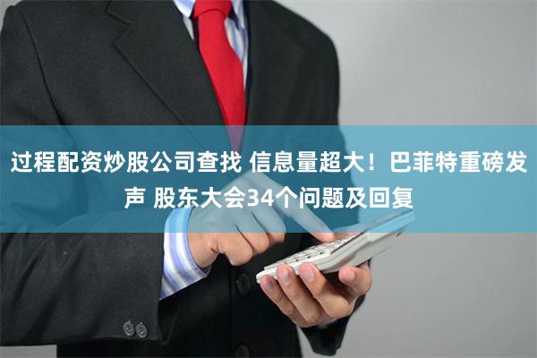 过程配资炒股公司查找 信息量超大！巴菲特重磅发声 股东大会34个问题及回复