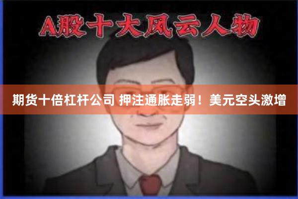 期货十倍杠杆公司 押注通胀走弱！美元空头激增