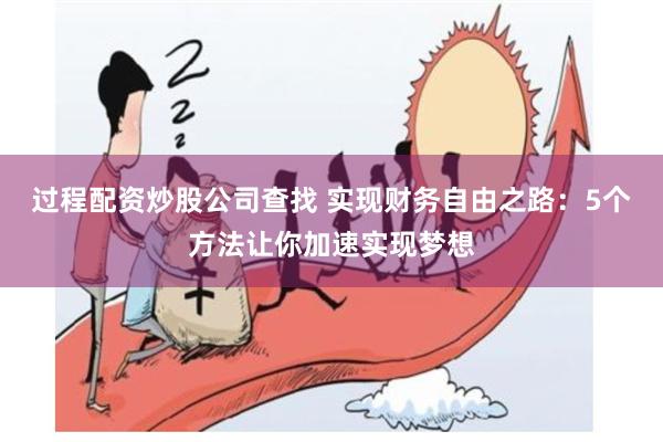过程配资炒股公司查找 实现财务自由之路：5个方法让你加速实现梦想