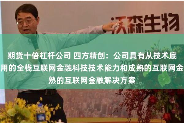 期货十倍杠杆公司 四方精创：公司具有从技术底座到业务应用的全栈互联网金融科技技术能力和成熟的互联网金融解决方案
