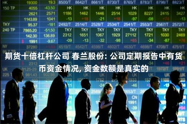 期货十倍杠杆公司 春兰股份: 公司定期报告中有货币资金情况, 资金数额是真实的