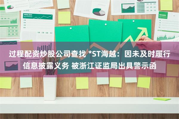 过程配资炒股公司查找 *ST海越：因未及时履行信息披露义务 被浙江证监局出具警示函