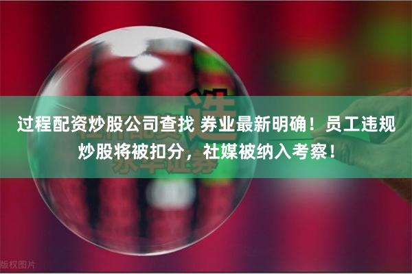 过程配资炒股公司查找 券业最新明确！员工违规炒股将被扣分，社媒被纳入考察！
