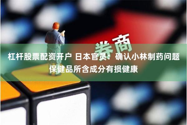 杠杆股票配资开户 日本官员：确认小林制药问题保健品所含成分有损健康