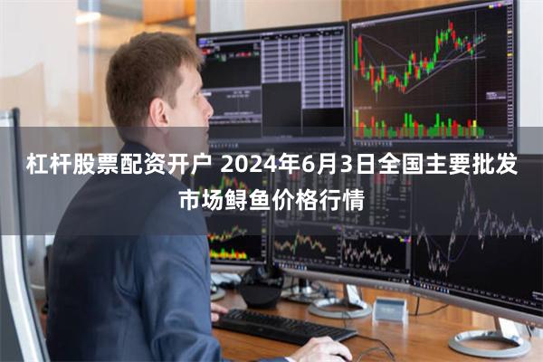杠杆股票配资开户 2024年6月3日全国主要批发市场鲟鱼价格行情