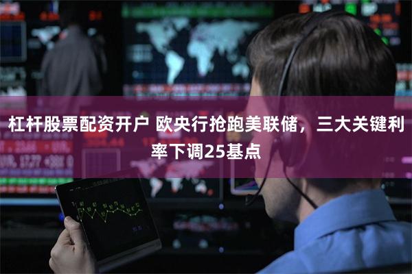杠杆股票配资开户 欧央行抢跑美联储，三大关键利率下调25基点