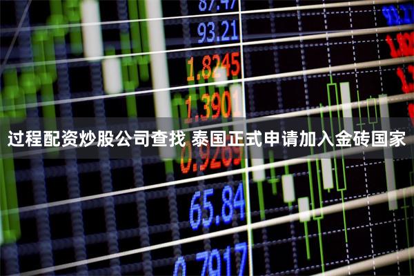 过程配资炒股公司查找 泰国正式申请加入金砖国家