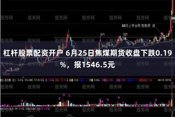 杠杆股票配资开户 6月25日焦煤期货收盘下跌0.19%，报1546.5元