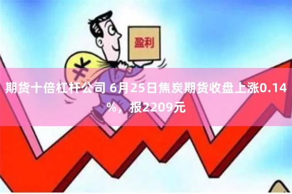 期货十倍杠杆公司 6月25日焦炭期货收盘上涨0.14%，报2209元