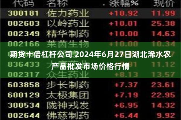 期货十倍杠杆公司 2024年6月27日湖北浠水农产品批发市场价格行情
