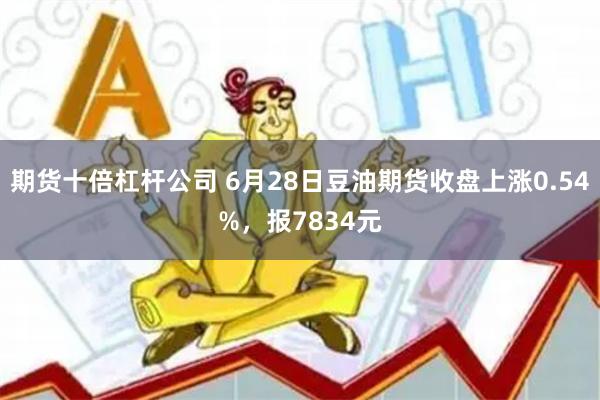 期货十倍杠杆公司 6月28日豆油期货收盘上涨0.54%，报7834元