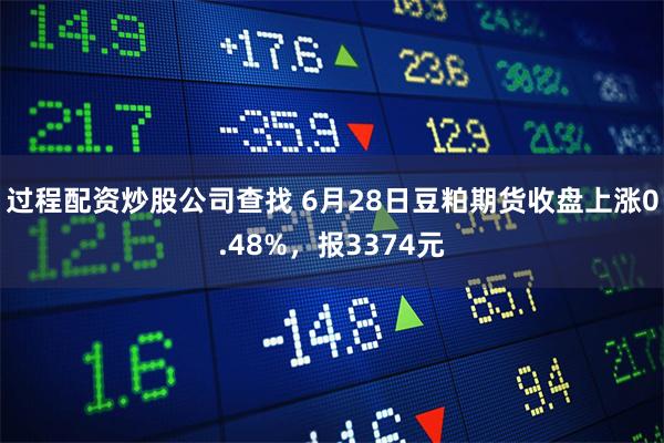 过程配资炒股公司查找 6月28日豆粕期货收盘上涨0.48%，报3374元