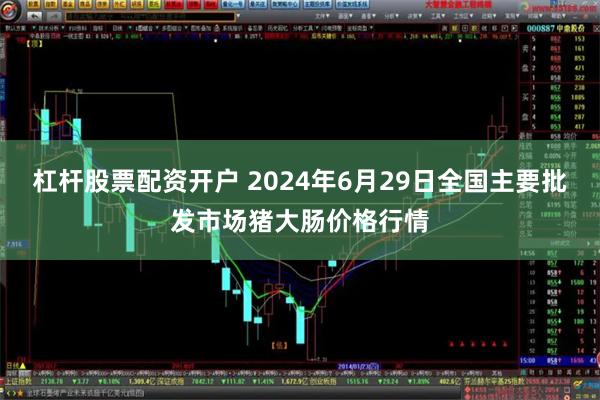 杠杆股票配资开户 2024年6月29日全国主要批发市场猪大肠价格行情