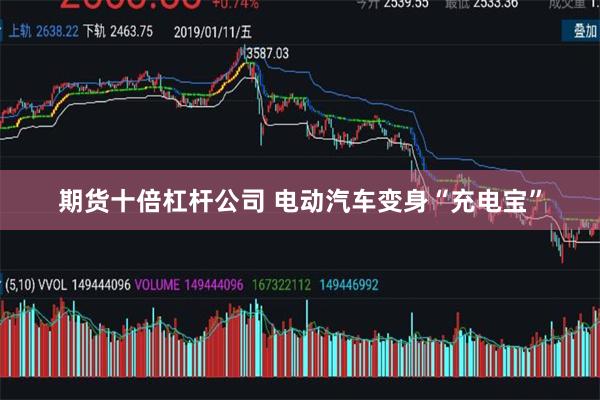 期货十倍杠杆公司 电动汽车变身“充电宝”