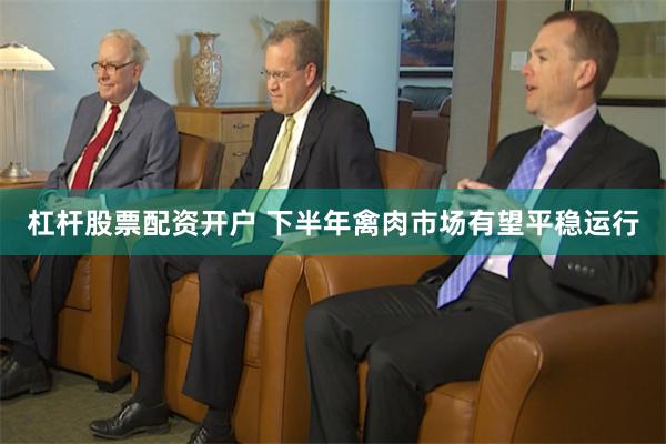 杠杆股票配资开户 下半年禽肉市场有望平稳运行