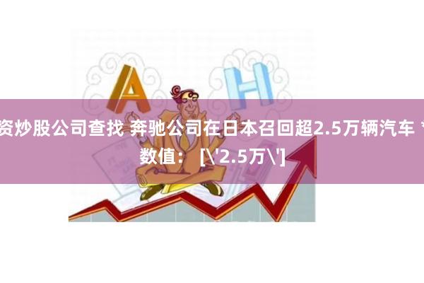 过程配资炒股公司查找 奔驰公司在日本召回超2.5万辆汽车 *待确认数值： ['2.5万']