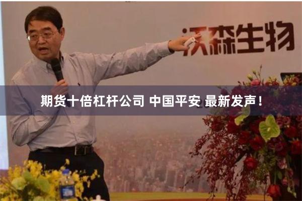 期货十倍杠杆公司 中国平安 最新发声！