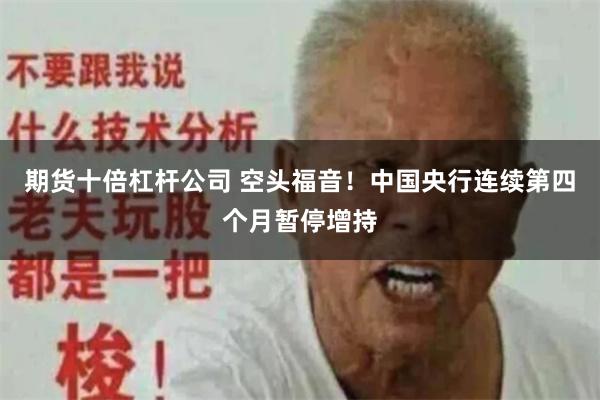 期货十倍杠杆公司 空头福音！中国央行连续第四个月暂停增持