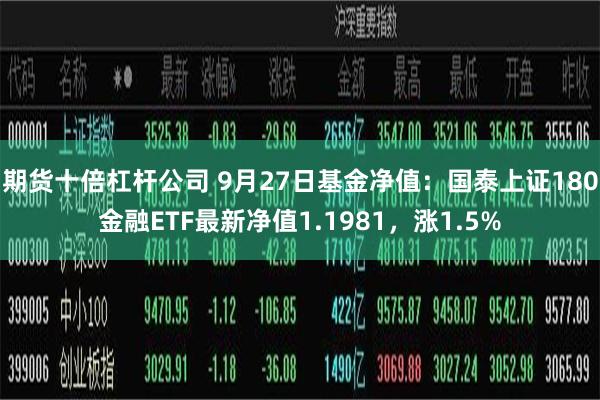 期货十倍杠杆公司 9月27日基金净值：国泰上证180金融ETF最新净值1.1981，涨1.5%