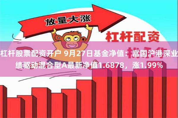 杠杆股票配资开户 9月27日基金净值：富国沪港深业绩驱动混合型A最新净值1.6878，涨1.99%