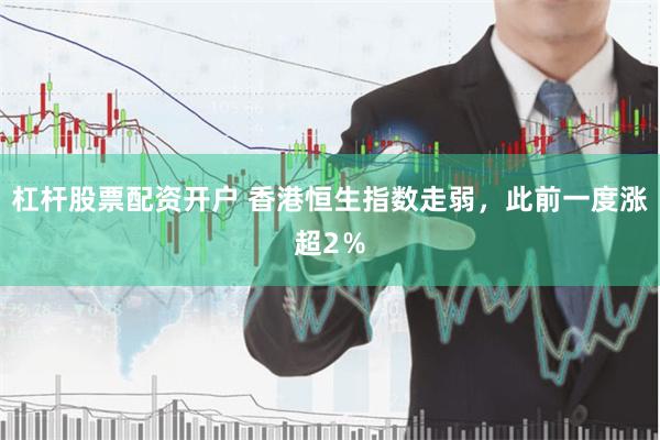 杠杆股票配资开户 香港恒生指数走弱，此前一度涨超2％
