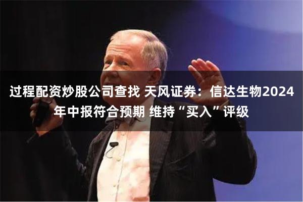 过程配资炒股公司查找 天风证券：信达生物2024年中报符合预期 维持“买入”评级