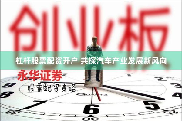 杠杆股票配资开户 共探汽车产业发展新风向