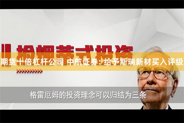 期货十倍杠杆公司 中航证券: 给予斯瑞新材买入评级