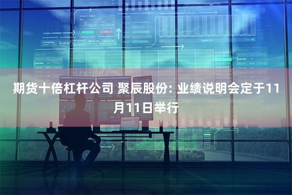 期货十倍杠杆公司 聚辰股份: 业绩说明会定于11月11日举行