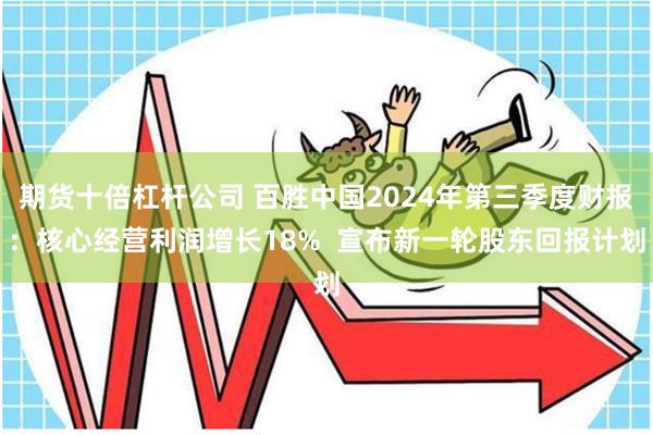 期货十倍杠杆公司 百胜中国2024年第三季度财报：核心经营利润增长18%  宣布新一轮股东回报计划