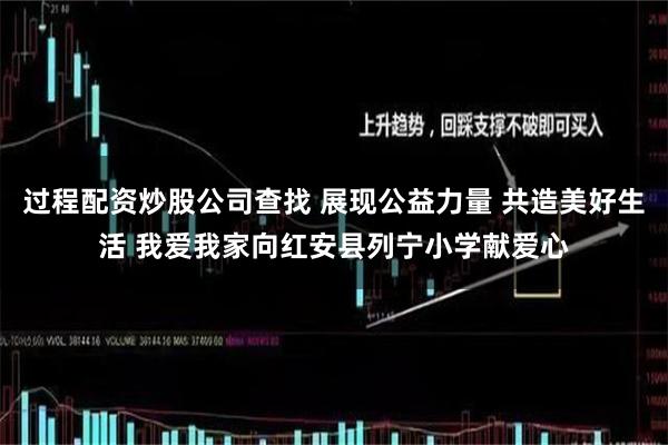 过程配资炒股公司查找 展现公益力量 共造美好生活 我爱我家向红安县列宁小学献爱心