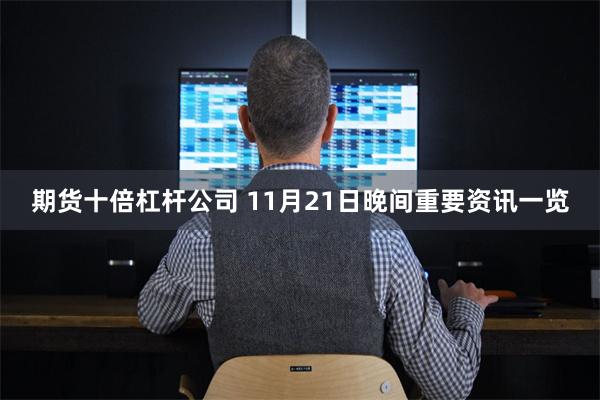 期货十倍杠杆公司 11月21日晚间重要资讯一览