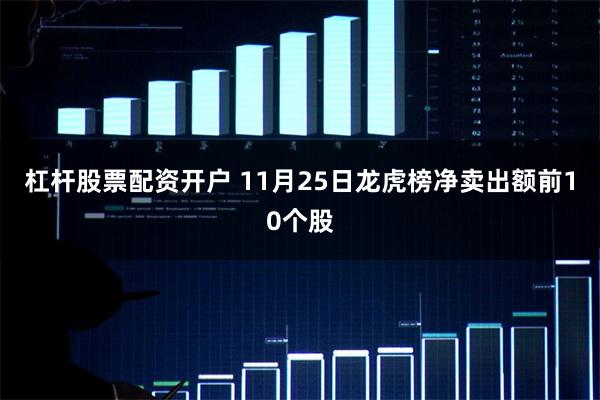 杠杆股票配资开户 11月25日龙虎榜净卖出额前10个股