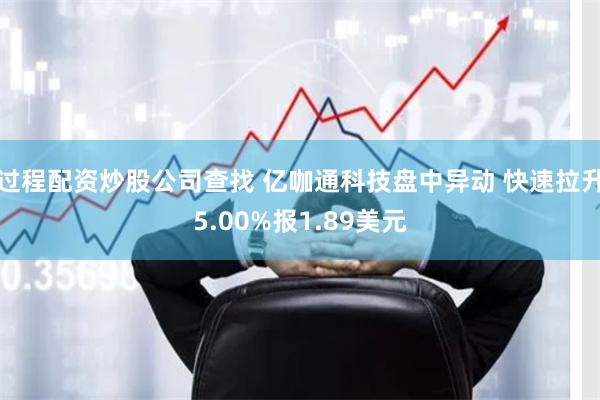 过程配资炒股公司查找 亿咖通科技盘中异动 快速拉升5.00%报1.89美元