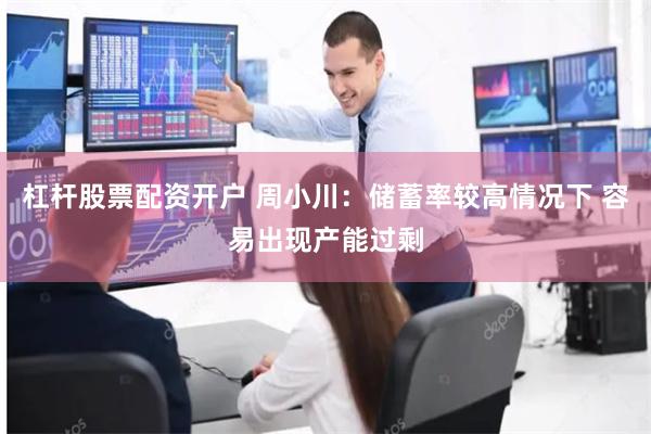 杠杆股票配资开户 周小川：储蓄率较高情况下 容易出现产能过剩