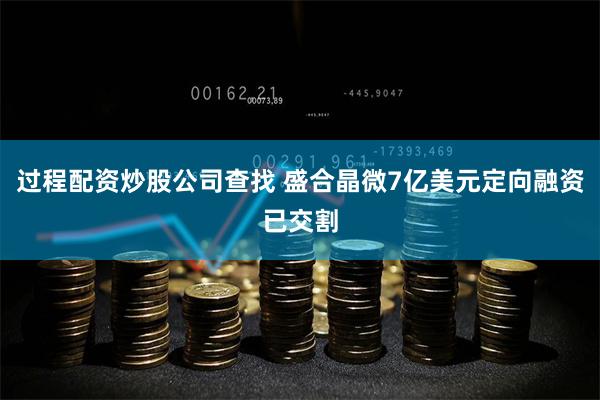 过程配资炒股公司查找 盛合晶微7亿美元定向融资已交割