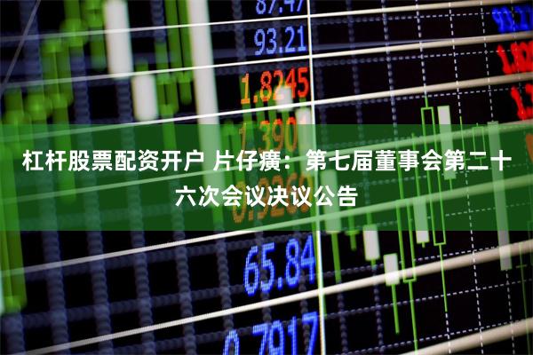 杠杆股票配资开户 片仔癀：第七届董事会第二十六次会议决议公告
