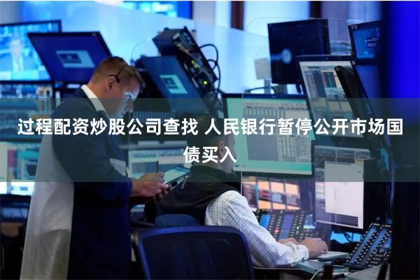 过程配资炒股公司查找 人民银行暂停公开市场国债买入